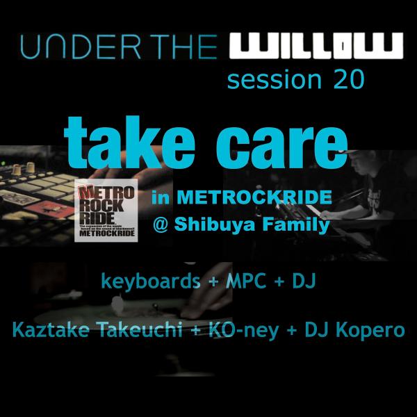 UNDER THE WILLOW session 20 / Take care in METROCKRIDE @ Shibuya Family