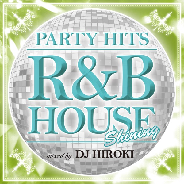 PARTY HITS -R&B HOUSE- Shining Mixed by DJ HIROKI