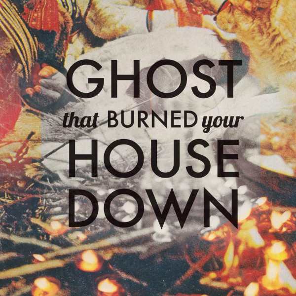 Ghost What Burned You House Down