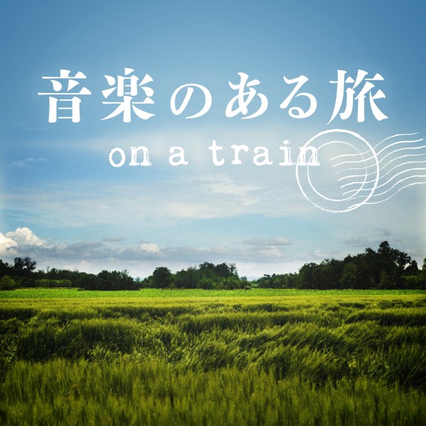 音楽のある旅 ～on a train～