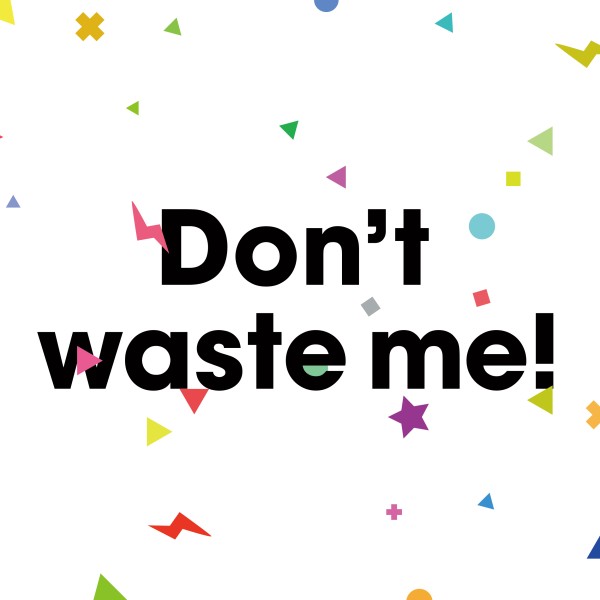 Don't waste me!