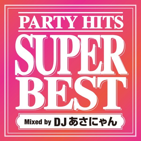 PARTY HITS SUPER BEST Mixed by DJ あさにゃん