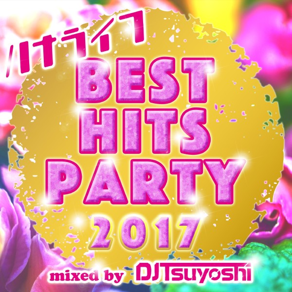 ハナライフ　BEST HITS PARTY 2017 mixed by DJ Tsuyoshi