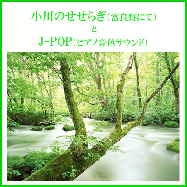 小川のせせらぎ（富良野にて）とJ-POP（ピアノ音色サウンド） VOL-1