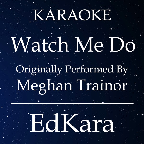 Watch Me Do (Originally Performed by Meghan Trainor) [Karaoke No Guide Melody Version]