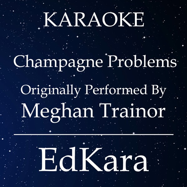 Champagne Problems (Originally Performed by Meghan Trainor) [Karaoke No Guide Melody Version]