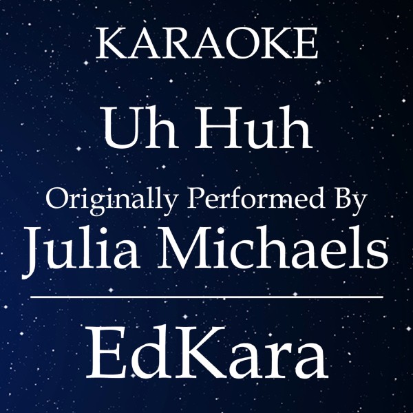 Uh Huh (Originally Performed by Julia Michaels) [Karaoke No Guide Melody Version]