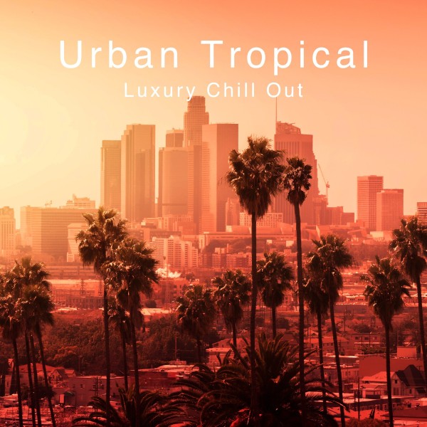 Urban Tropical -Luxury Chill Out-