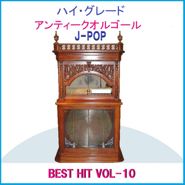ハイ・グレード アンティークオルゴール作品集 J-POP BEST HIT VOL-10