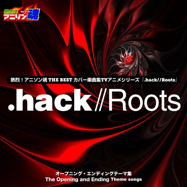 熱烈！アニソン魂 THE BEST カバー楽曲集 TVアニメシリーズ『.hack//Roots』