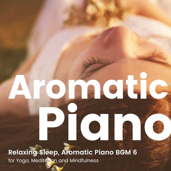 癒しの眠り アロマリラックスピアノBGM 6 -ヨガや瞑想、マインドフルネス-