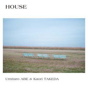 阿部海太郎 & 武田カオリ(Umitaro Abe & Kaori Takeda)『HOUSE』