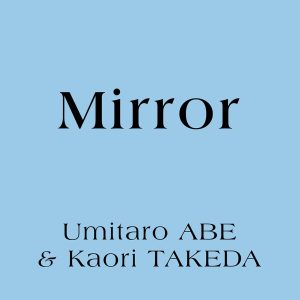 阿部海太郎 & 武田カオリ(Umitaro Abe & Kaori Takeda)『Mirror』